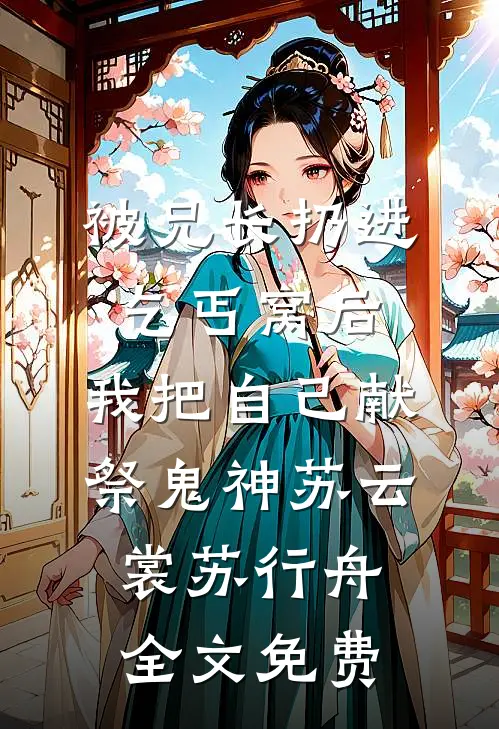 被兄长扔进乞丐窝后，我把自己献祭鬼神苏云裳苏行舟全文免费