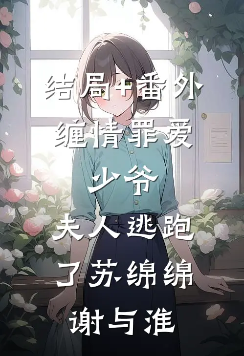 结局+番外缠情罪爱：少爷，夫人逃跑了苏绵绵谢与淮