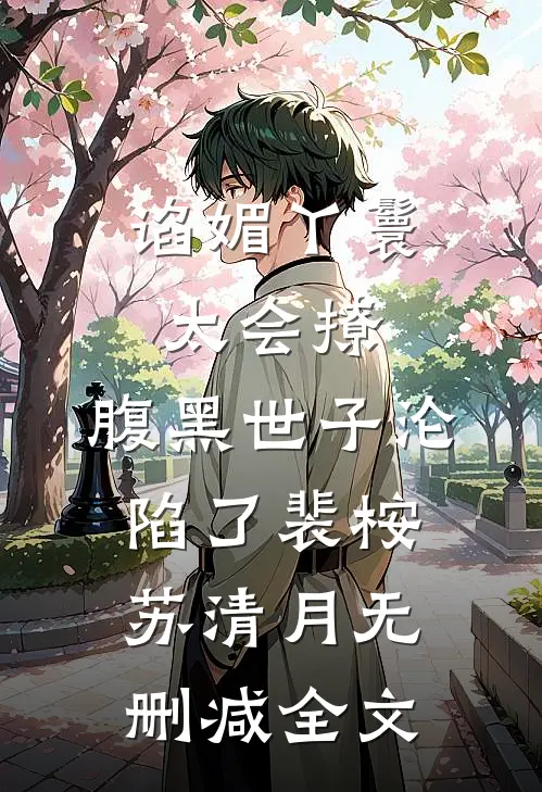 谄媚丫鬟太会撩，腹黑世子沦陷了裴桉苏清月无删减全文