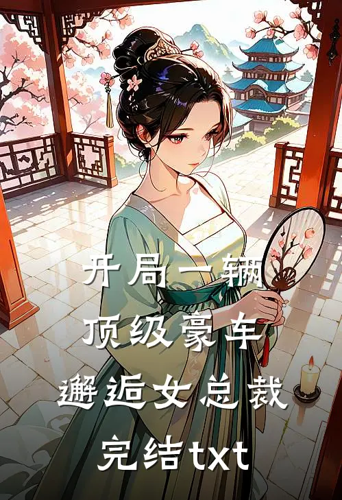 开局一辆顶级豪车，邂逅女总裁完结txt