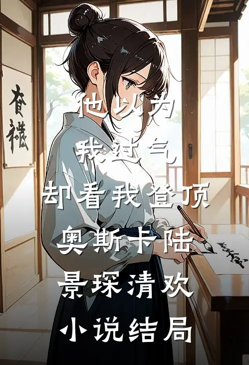 他以为我过气，却看我登顶奥斯卡陆景琛清欢小说结局
