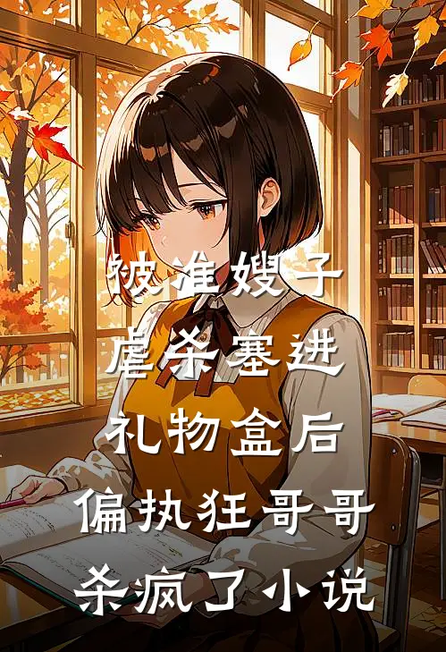 被准嫂子虐杀塞进礼物盒后，偏执狂哥哥杀疯了小说