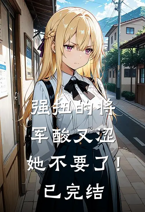 强扭的将军酸又涩，她不要了！已完结