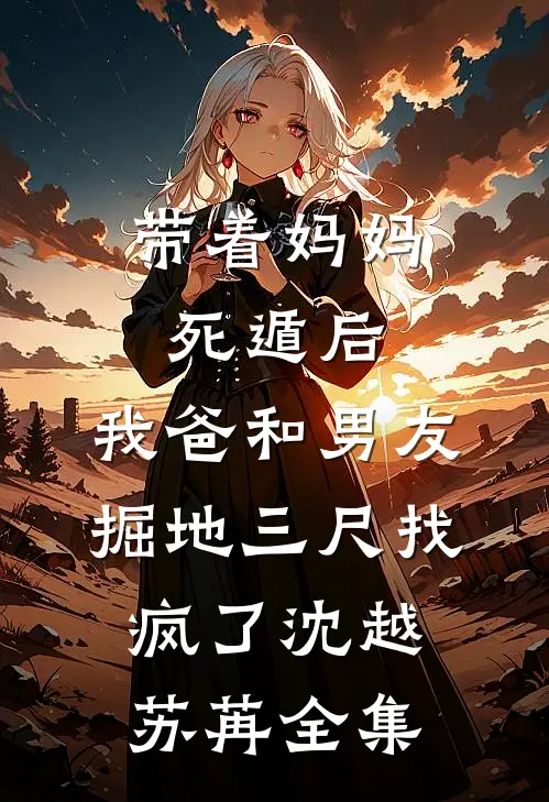 带着妈妈死遁后，我爸和男友掘地三尺找疯了沈越苏苒 全集