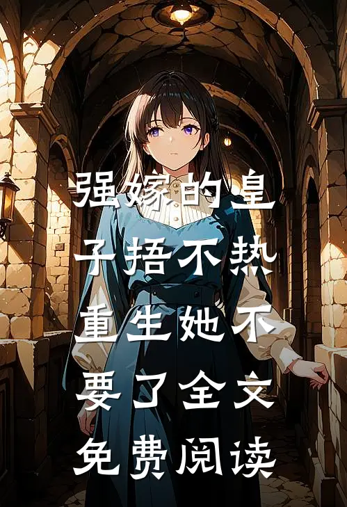 强嫁的皇子捂不热，重生她不要了全文免费阅读