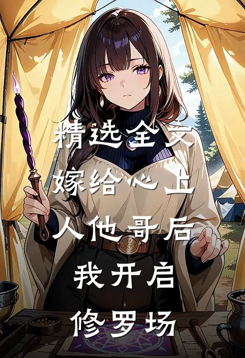 精选全文嫁给心上人他哥后，我开启修罗场
