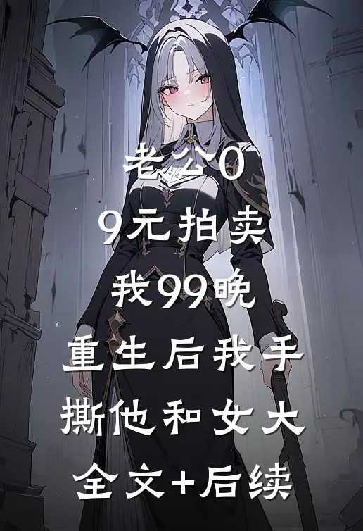老公0.9元拍卖我99晚，重生后我手撕他和女大全文+后续
