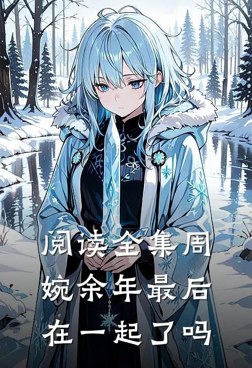阅读全集周婉余年最后在一起了吗