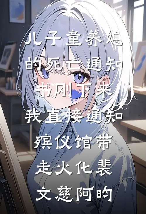儿子童养媳的死亡通知书刚下来，我直接通知殡仪馆带走火化裴文慈阿昀