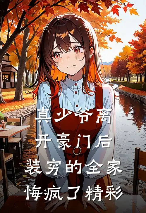 真少爷离开豪门后，装穷的全家悔疯了精彩