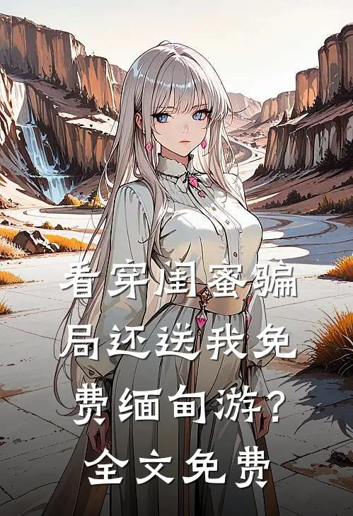 看穿闺蜜骗局还送我免费缅甸游？全文免费