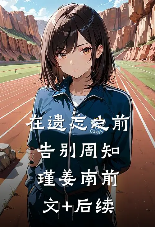 在遗忘之前告别周知瑾姜南前文+后续