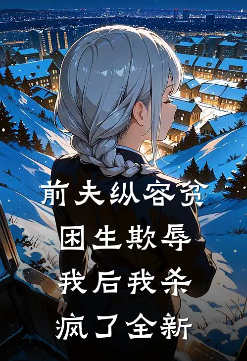 前夫纵容贫困生欺辱我后我杀疯了全新