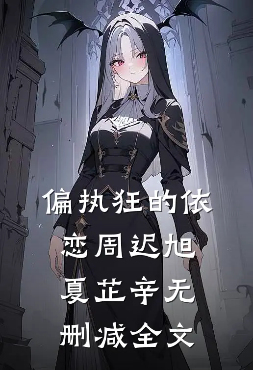 偏执狂的依恋周迟旭夏芷辛无删减全文