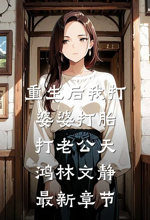 重生后我打婆婆打胎打老公天鸿林文静最新章节
