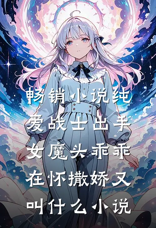 畅销小说纯爱战士出手:女魔头乖乖在怀撒娇又叫什么小说