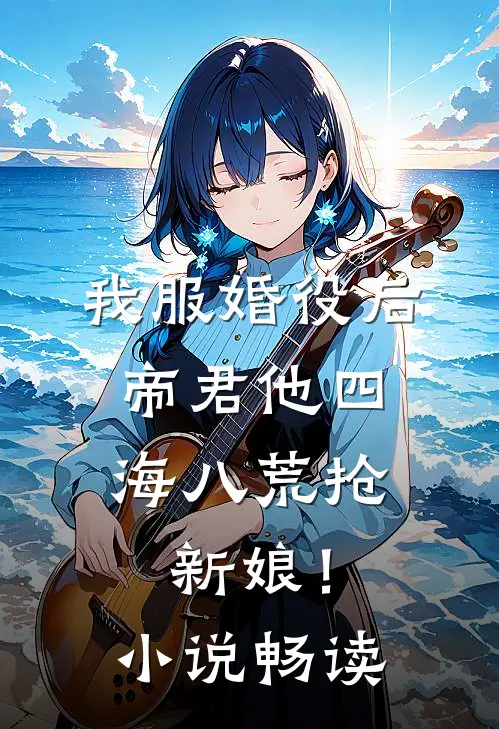 我服婚役后，帝君他四海八荒抢新娘！小说畅读
