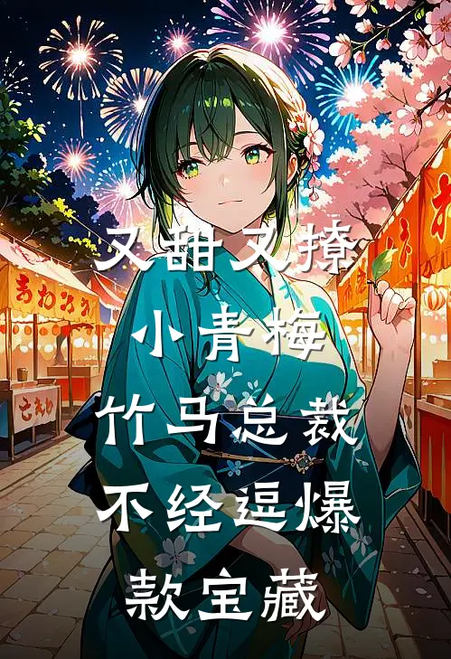 又甜又撩小青梅，竹马总裁不经逗爆款宝藏
