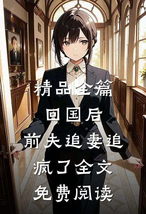 精品全篇回国后,前夫追妻追疯了全文免费阅读