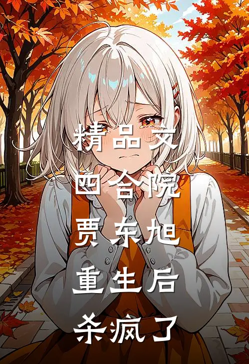 精品文四合院：贾东旭重生后，杀疯了