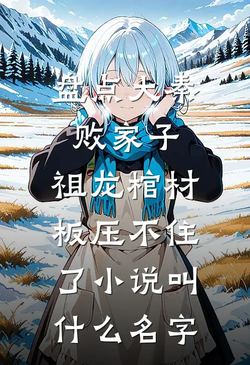 盘点大秦败家子，祖龙棺材板压不住了小说叫什么名字