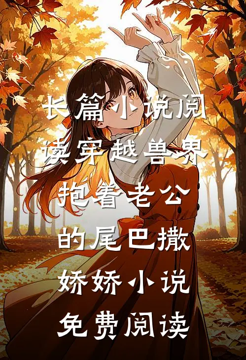长篇小说阅读穿越兽界抱着老公的尾巴撒娇娇小说免费阅读