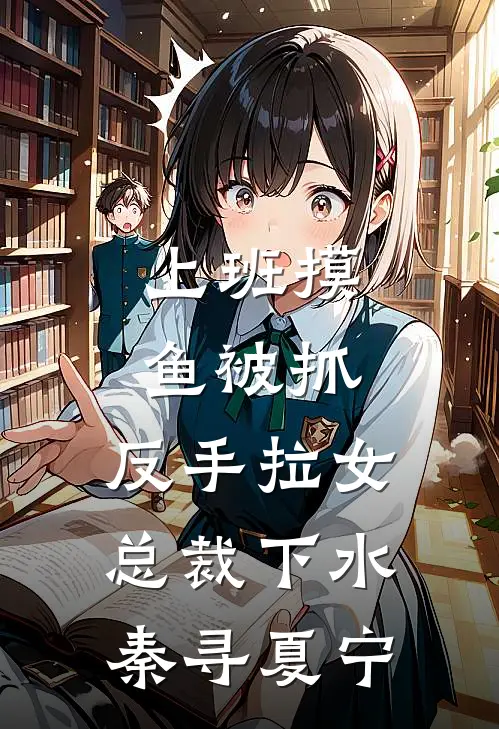 上班摸鱼被抓，反手拉女总裁下水秦寻夏宁