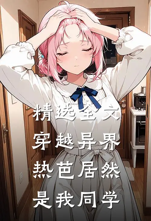 精选全文穿越异界：热芭居然是我同学