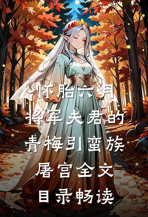 怀胎六月，将军夫君的青梅引蛮族屠宫全文目录畅读