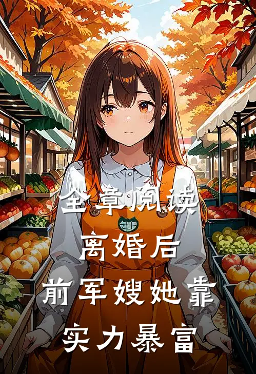 全章阅读离婚后，前军嫂她靠实力暴富
