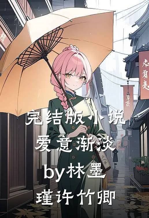 完结版小说爱意渐淡by林墨瑾许竹卿