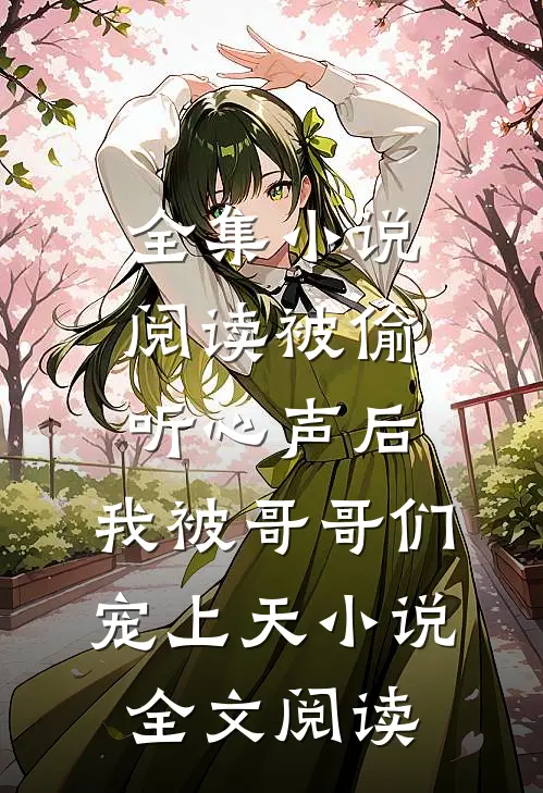 全集小说阅读被偷听心声后,我被哥哥们宠上天小说全文阅读