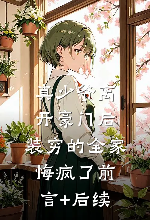 真少爷离开豪门后，装穷的全家悔疯了前言+后续