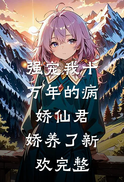 强宠我十万年的病娇仙君，娇养了新欢完整