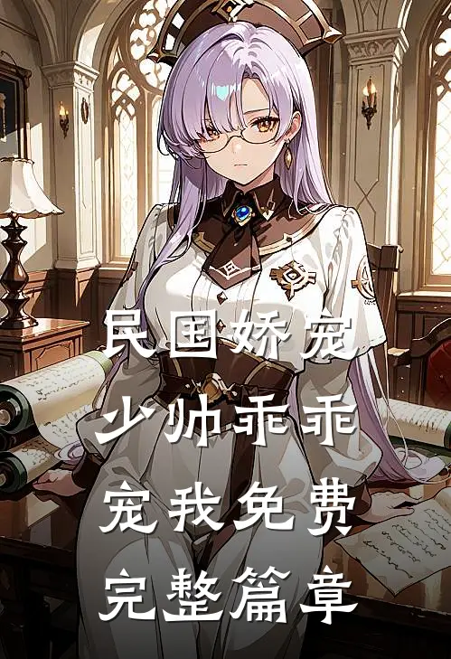 民国娇宠少帅乖乖宠我免费完整篇章