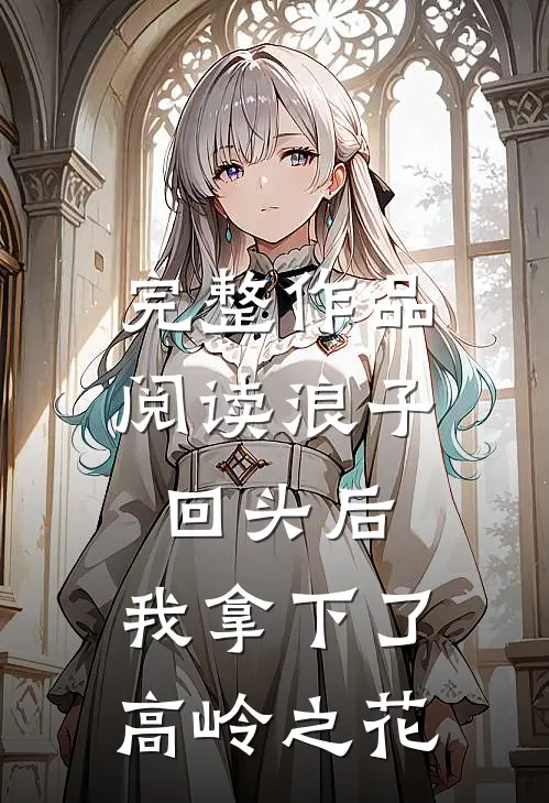 完整作品阅读浪子回头后，我拿下了高岭之花
