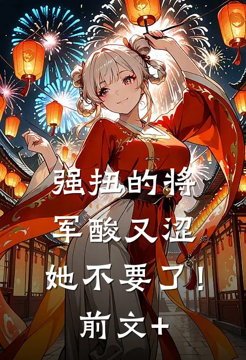 强扭的将军酸又涩，她不要了！前文+