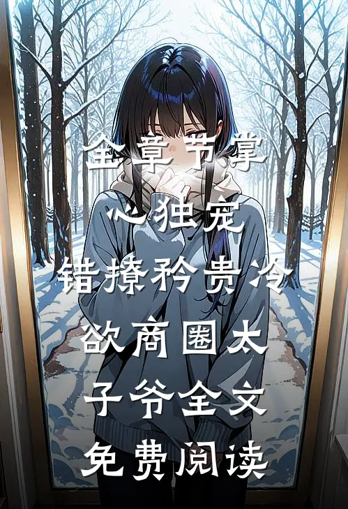 全章节掌心独宠:错撩矜贵冷欲商圈太子爷全文免费阅读