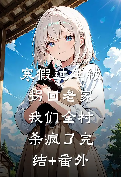寒假过年被拐回老家，我们全村杀疯了完结+番外