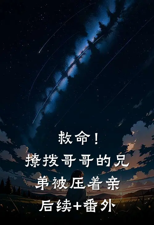 救命！撩拨哥哥的兄弟，被压着亲后续+番外