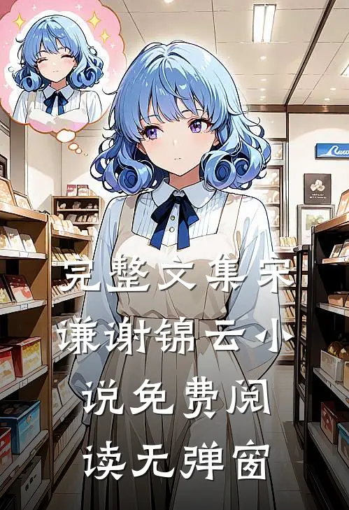完整文集宋谦谢锦云小说免费阅读无弹窗