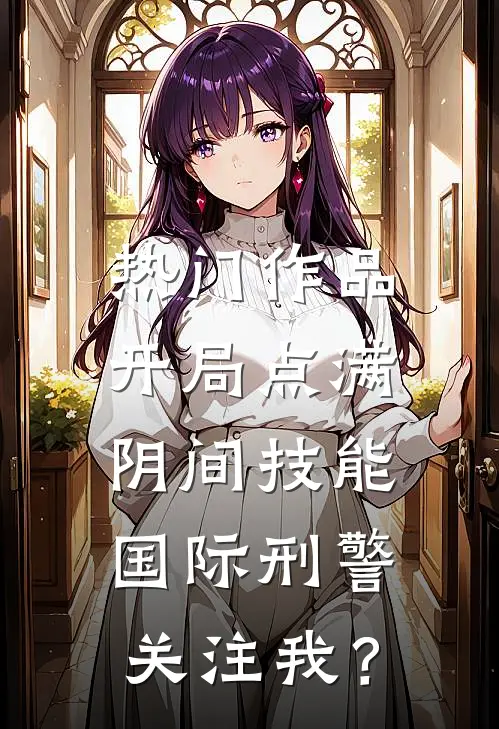 热门作品开局点满阴间技能，国际刑警关注我？