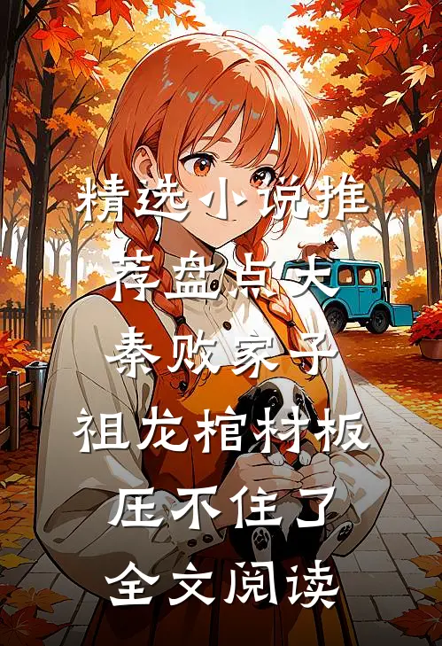精选小说推荐盘点大秦败家子,祖龙棺材板压不住了全文阅读
