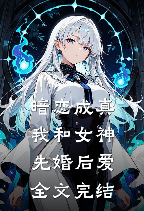 暗恋成真，我和女神先婚后爱全文完结