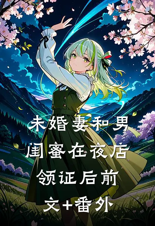 未婚妻和男闺蜜在夜店领证后前文+番外