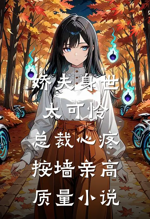 娇夫身世太可怜，总裁心疼按墙亲高质量小说