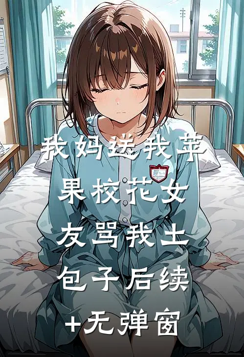 我妈送我苹果校花女友骂我土包子后续+无弹窗