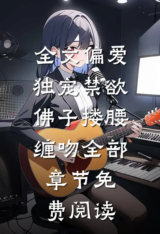 全文偏爱独宠禁欲佛子搂腰缠吻全部章节免费阅读