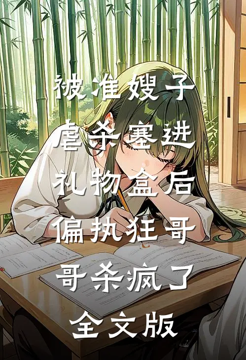 被准嫂子虐杀塞进礼物盒后，偏执狂哥哥杀疯了全文版