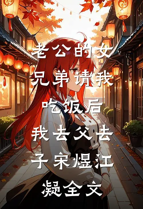 老公的女兄弟请我吃饭后，我去父去子宋煜江凝全文